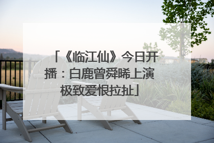 《临江仙》今日开播：白鹿曾舜晞上演极致爱恨拉扯
