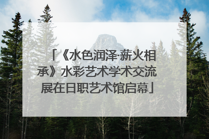 《水色润泽·薪火相承》水彩艺术学术交流展在日职艺术馆启幕