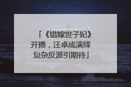 《错嫁世子妃》开播，汪卓成演绎复杂反派引期待