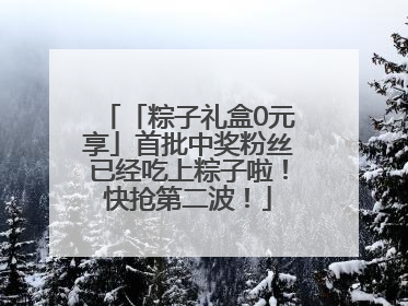 「粽子礼盒0元享」首批中奖粉丝已经吃上粽子啦！快抢第二波！