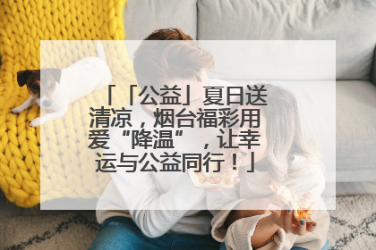 「公益」夏日送清凉，烟台福彩用爱“降温”，让幸运与公益同行！