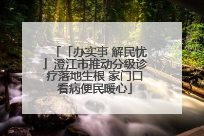 「办实事 解民忧」澄江市推动分级诊疗落地生根 家门口看病便民暖心