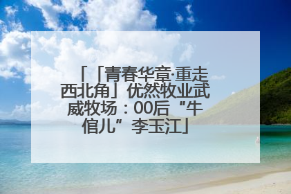 「青春华章·重走西北角」优然牧业武威牧场：00后“牛倌儿”李玉江