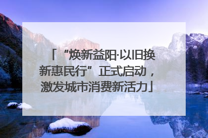 “焕新益阳·以旧换新惠民行”正式启动，激发城市消费新活力