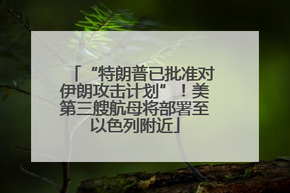 “特朗普已批准对伊朗攻击计划”！美第三艘航母将部署至以色列附近