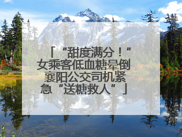 “甜度满分！”女乘客低血糖晕倒 襄阳公交司机紧急“送糖救人”