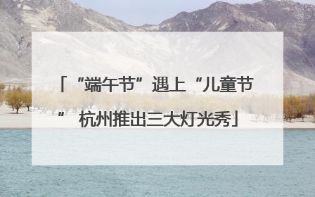 “端午节”遇上“儿童节” 杭州推出三大灯光秀