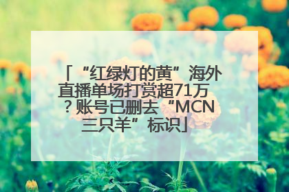 “红绿灯的黄”海外直播单场打赏超71万？账号已删去“MCN三只羊”标识