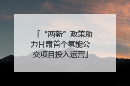 “两新”政策助力甘肃首个氢能公交项目投入运营