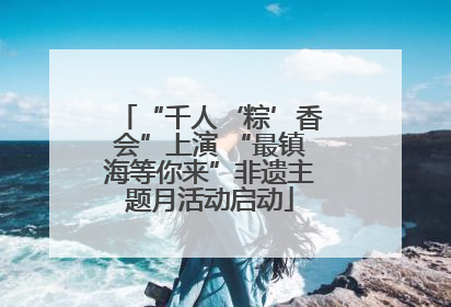 “千人‘粽’香会”上演 “最镇海等你来”非遗主题月活动启动