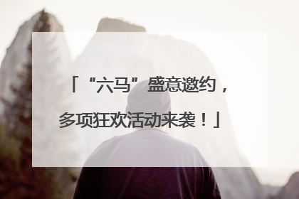 “六马”盛意邀约，多项狂欢活动来袭！
