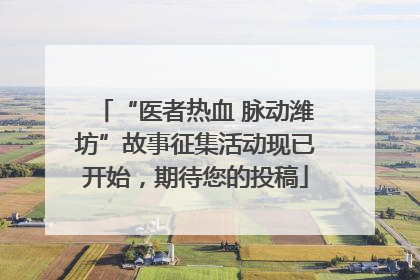 “医者热血 脉动潍坊”故事征集活动现已开始，期待您的投稿