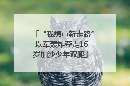 “我想重新走路” 以军轰炸夺走16岁加沙少年双腿