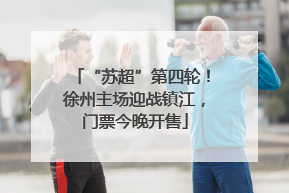 “苏超”第四轮！徐州主场迎战镇江，门票今晚开售