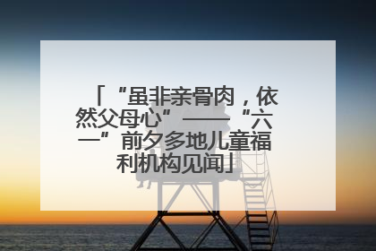 “虽非亲骨肉，依然父母心”——“六一”前夕多地儿童福利机构见闻
