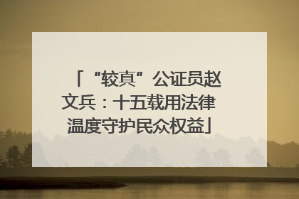 “较真”公证员赵文兵：十五载用法律温度守护民众权益