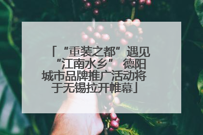 “重装之都”遇见“江南水乡” 德阳城市品牌推广活动将于无锡拉开帷幕