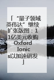 “量子领域英伟达”继续扩张版图：11亿美元收购Oxford Ionics以加速研发