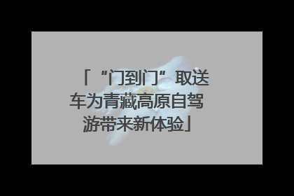 “门到门”取送车为青藏高原自驾游带来新体验