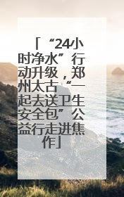 “24小时净水”行动升级，郑州太古“一起去送卫生安全包”公益行走进焦作