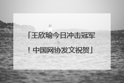 王欣瑜今日冲击冠军！中国网协发文祝贺