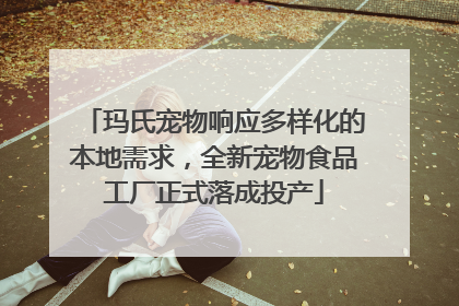 玛氏宠物响应多样化的本地需求，全新宠物食品工厂正式落成投产