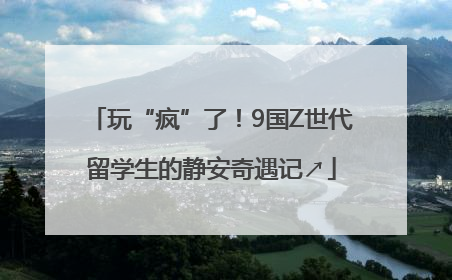 玩“疯”了！9国Z世代留学生的静安奇遇记↗