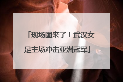 现场图来了！武汉女足主场冲击亚洲冠军