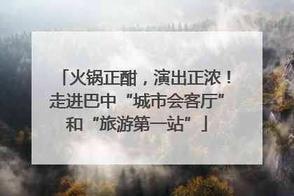 火锅正酣，演出正浓！走进巴中“城市会客厅”和“旅游第一站”