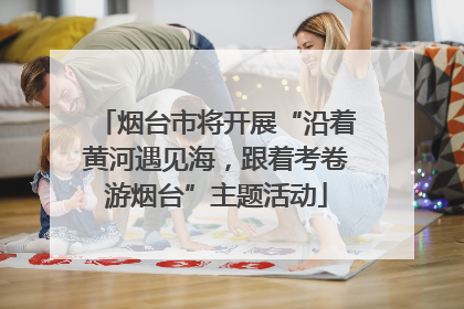 烟台市将开展“沿着黄河遇见海，跟着考卷游烟台”主题活动