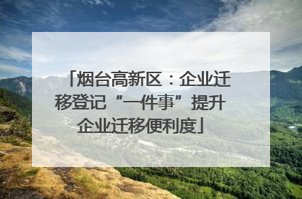 烟台高新区：企业迁移登记“一件事”提升企业迁移便利度
