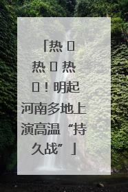 热 ҈ 热 ҈ 热 ҈！明起河南多地上演高温“持久战”