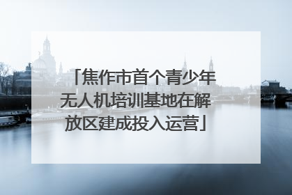 焦作市首个青少年无人机培训基地在解放区建成投入运营