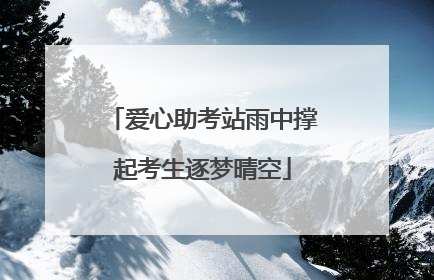 爱心助考站雨中撑起考生逐梦晴空