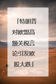 特朗普对欧盟高额关税言论引发欧股大跌