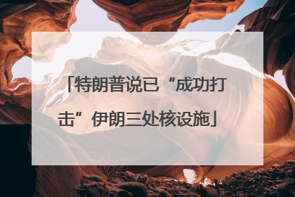 特朗普说已“成功打击”伊朗三处核设施
