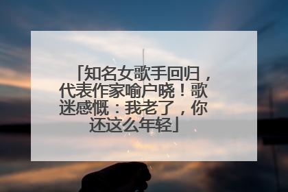 知名女歌手回归，代表作家喻户晓！歌迷感慨：我老了，你还这么年轻