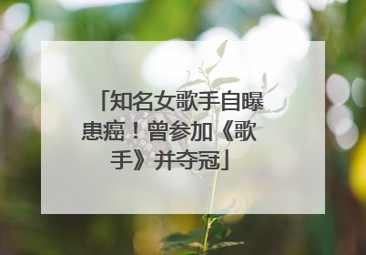 知名女歌手自曝患癌！曾参加《歌手》并夺冠