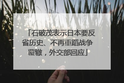 石破茂表示日本要反省历史、不再重蹈战争覆辙，外交部回应