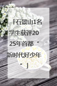石景山1名学生获评2025年首都“新时代好少年”
