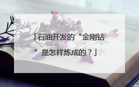 石油开发的“金刚钻”是怎样炼成的？