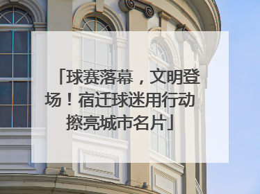 球赛落幕，文明登场！宿迁球迷用行动擦亮城市名片