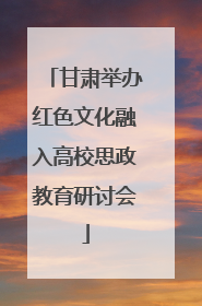 甘肃举办红色文化融入高校思政教育研讨会