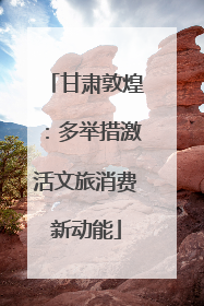 甘肃敦煌：多举措激活文旅消费新动能