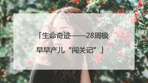 生命奇迹——28周极早早产儿“闯关记”
