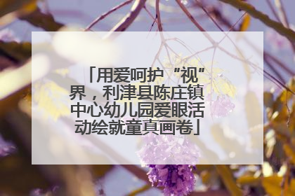 用爱呵护“视”界，利津县陈庄镇中心幼儿园爱眼活动绘就童真画卷