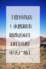 登封首店！永辉超市调改店6月18日亮相中天广场