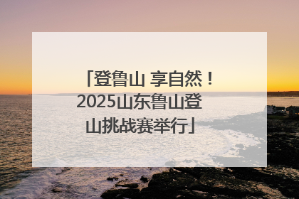 登鲁山 享自然！2025山东鲁山登山挑战赛举行