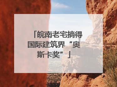 皖南老宅摘得国际建筑界“奥斯卡奖”