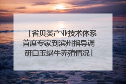 省贝类产业技术体系首席专家到滨州指导调研白玉蜗牛养殖情况